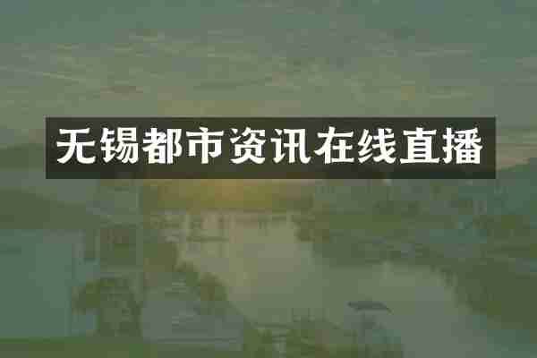 无锡都市资讯在线直播