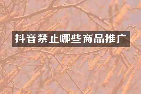 抖音禁止哪些商品推广