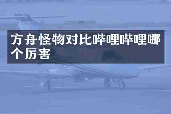 方舟怪物对比哔哩哔哩哪个厉害