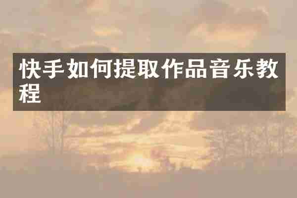快手如何提取作品音乐教程