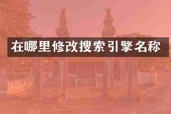 在哪里修改搜索引擎名称