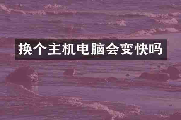 换个主机电脑会变快吗