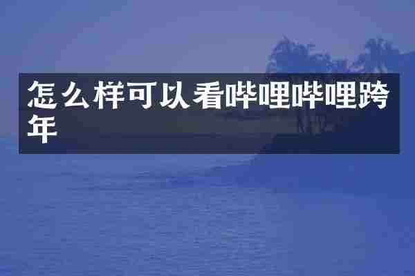怎么样可以看哔哩哔哩跨年