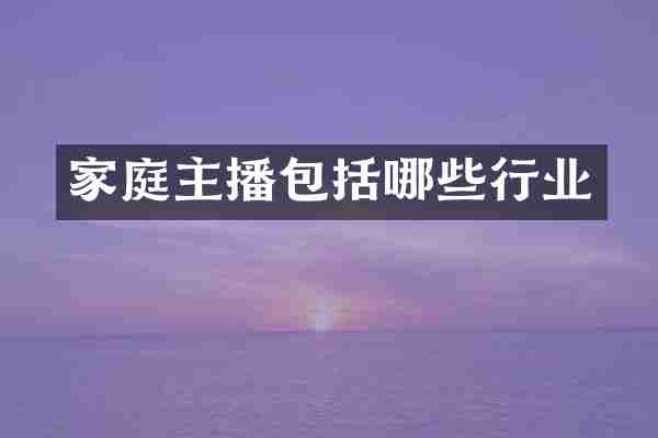 家庭主播包括哪些行业