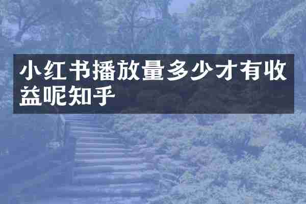 小红书播放量多少才有收益呢知乎
