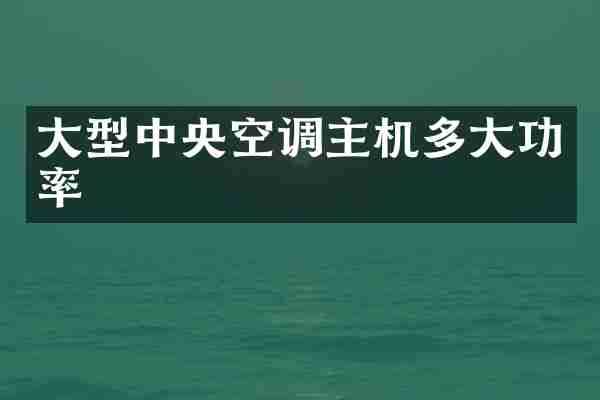 大型中央空调主机多大功率