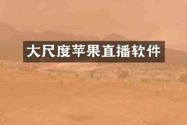 大尺度苹果直播软件