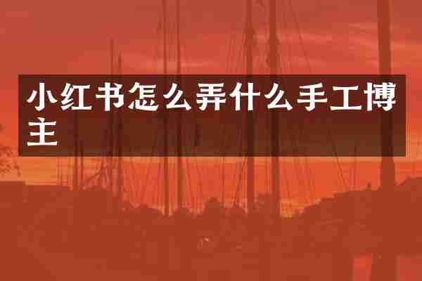 小红书怎么弄什么手工博主