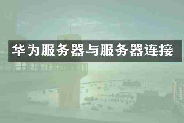 华为服务器与服务器连接
