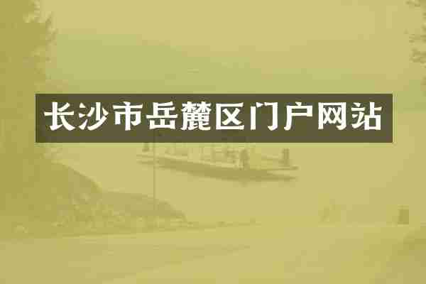 长沙市岳麓区门户网站