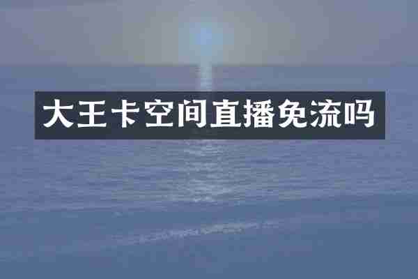 大王卡空间直播免流吗