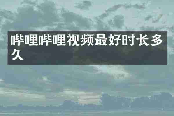 哔哩哔哩视频最好时长多久