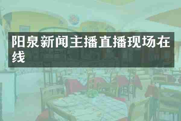 阳泉新闻主播直播现场在线