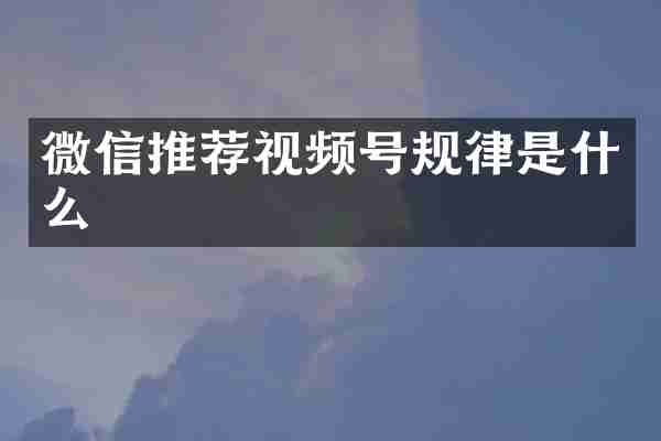 微信推荐视频号规律是什么