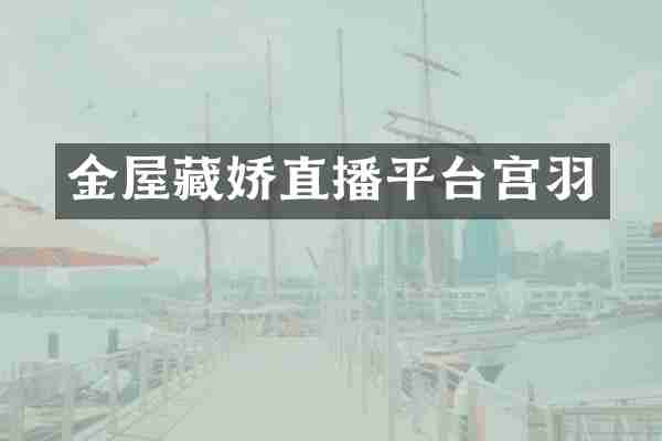 金屋藏娇直播平台宫羽