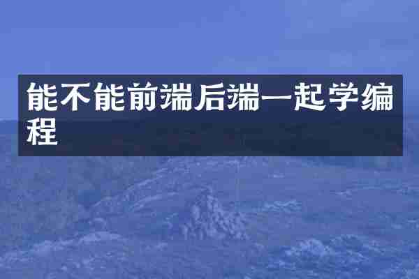 能不能前端后端一起学编程