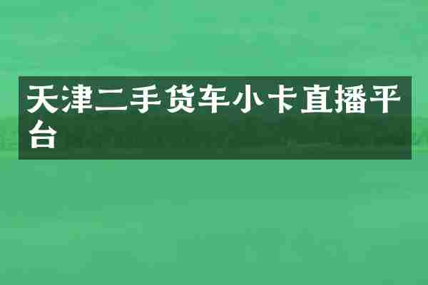天津二手货车小卡直播平台