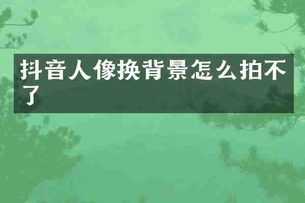 抖音人像换背景怎么拍不了