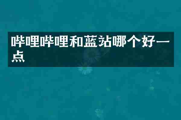 哔哩哔哩和蓝站哪个好一点