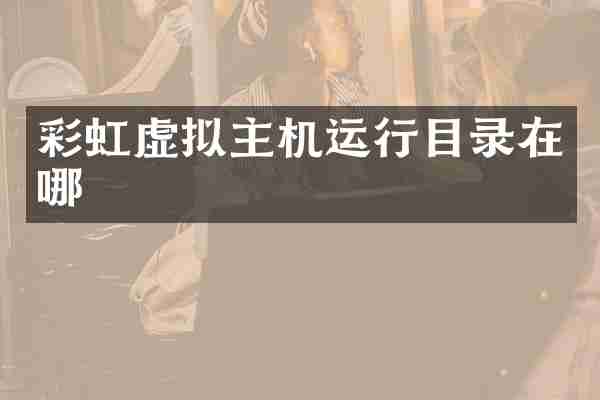 彩虹虚拟主机运行目录在哪