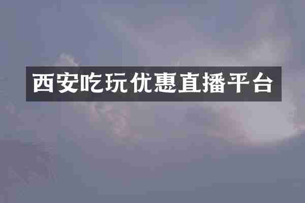 西安吃玩优惠直播平台