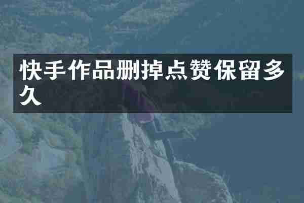 快手作品删掉点赞保留多久