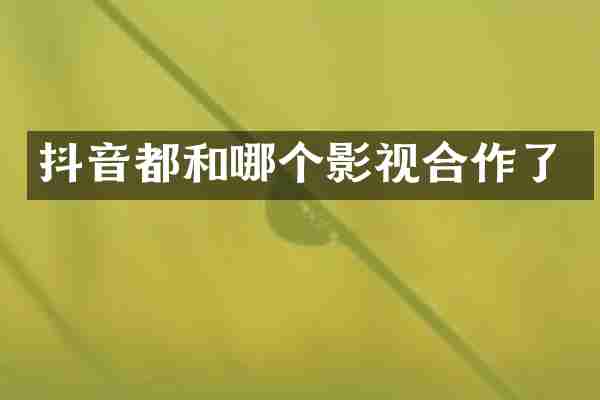 抖音都和哪个影视合作了