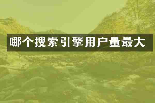 哪个搜索引擎用户量最大