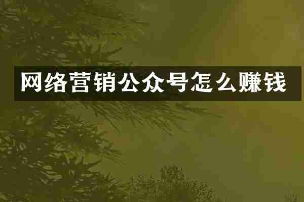 网络营销公众号怎么赚钱