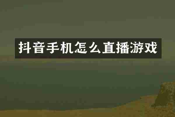 抖音手机怎么直播游戏