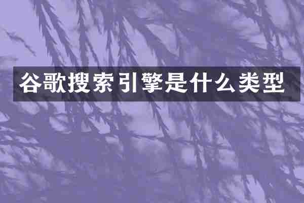 谷歌搜索引擎是什么类型