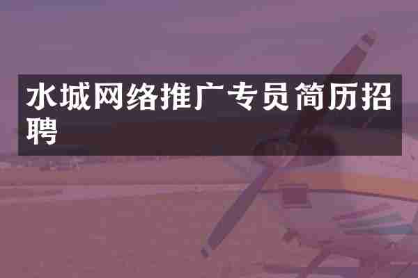 水城网络推广专员简历招聘