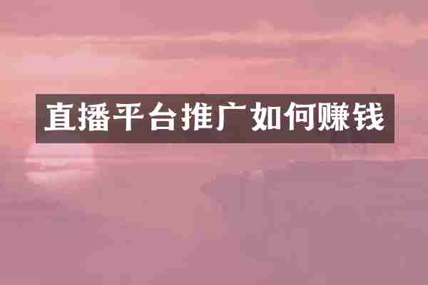 直播平台推广如何赚钱