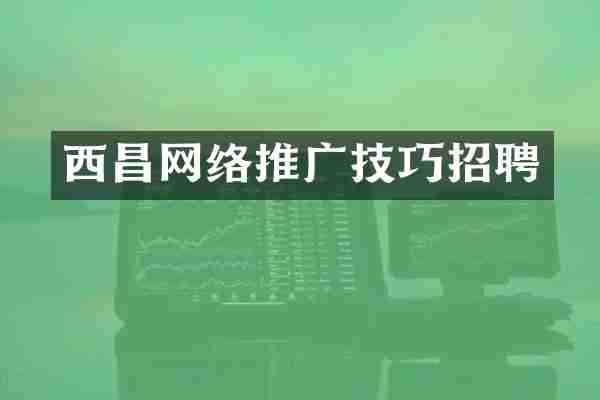 西昌网络推广技巧招聘