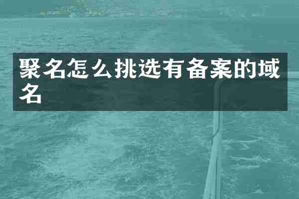 聚名怎么挑选有备案的域名