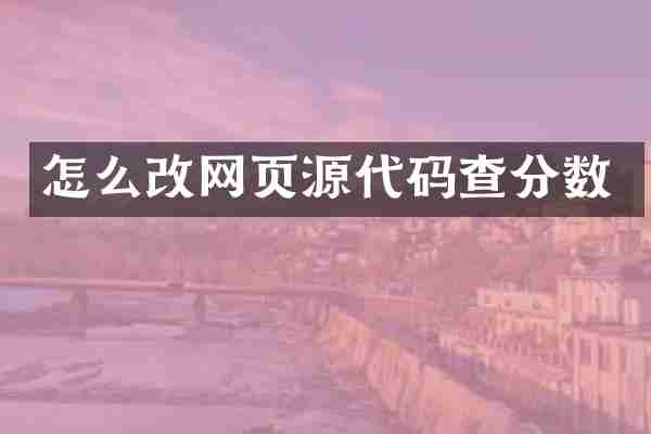 怎么改网页源代码查分数