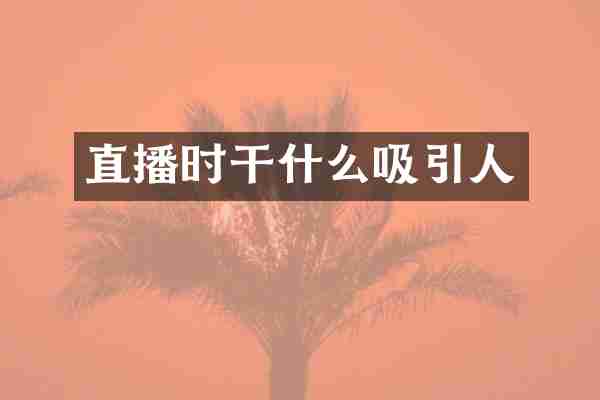 直播时干什么吸引人