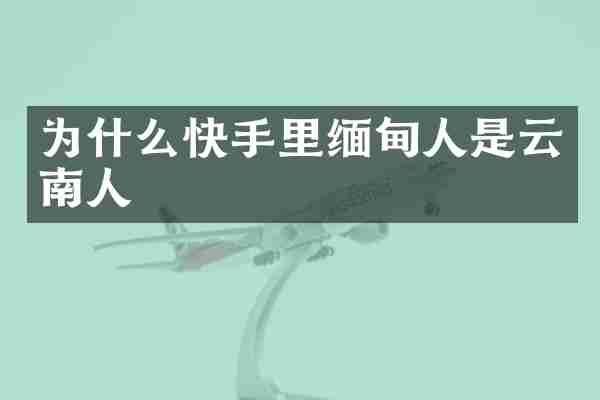 为什么快手里缅甸人是云南人