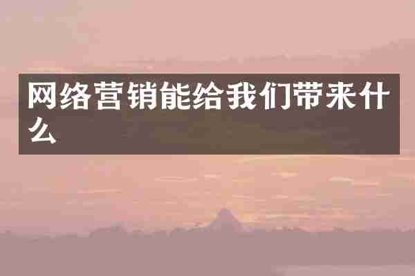 网络营销能给我们带来什么