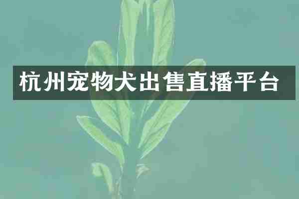 杭州宠物犬出售直播平台