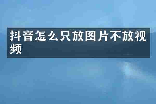 抖音怎么只放图片不放视频