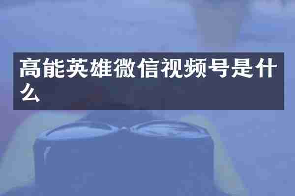高能英雄微信视频号是什么