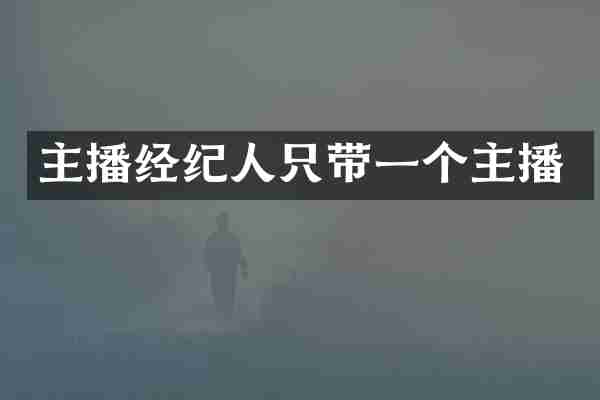 主播经纪人只带一个主播