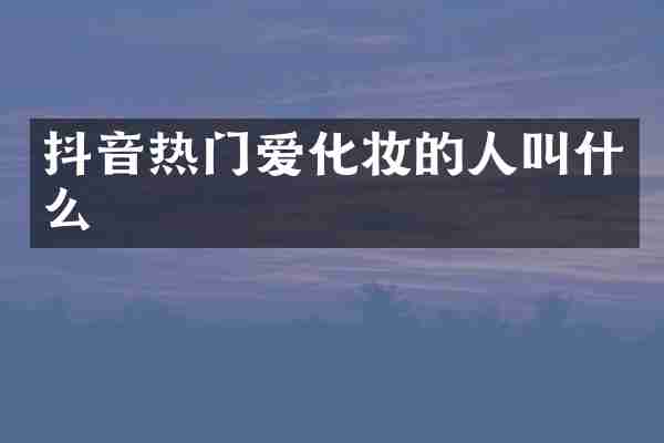 抖音热门爱化妆的人叫什么
