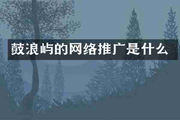 鼓浪屿的网络推广是什么