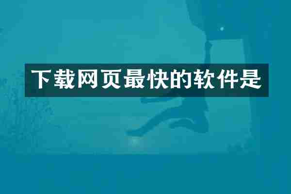 下载网页最快的软件是