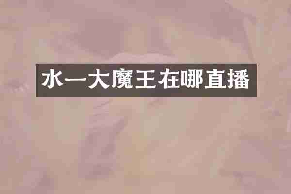 水一大魔王在哪直播