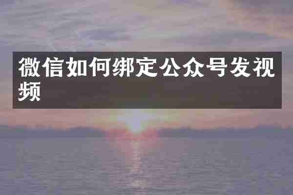 微信如何绑定公众号发视频