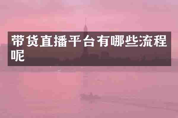 带货直播平台有哪些流程呢