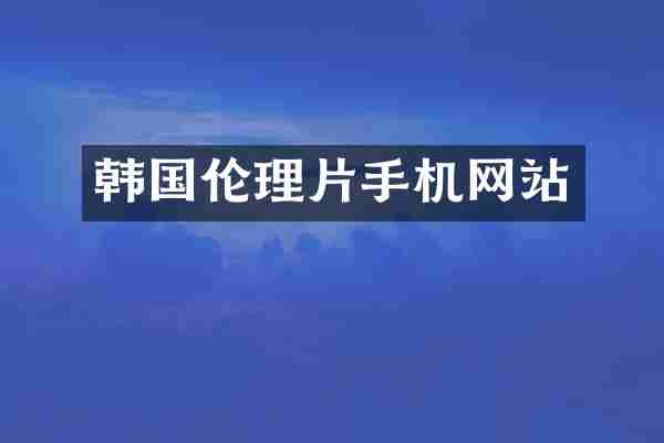 韩国伦理片手机网站